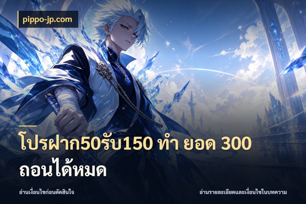 โปรฝาก50รับ150 ทํา ยอด 300 ถอนได้หมด จุดเด่นของเครดิตที่คนชอบเกมอยากรู้ สไตล์ pippo-jp.com