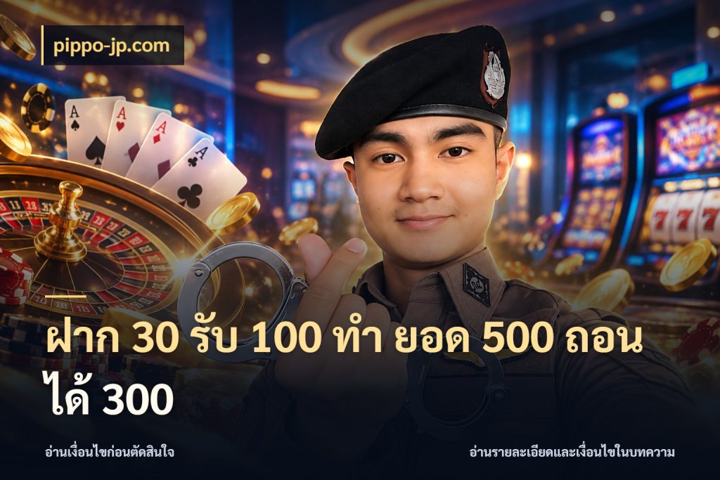 ฝาก 30 รับ 100 ทํา ยอด 500 ถอนได้ 300 ยอดฝากและยอดรับในมุมของคนชอบลุ้น ในมุม pippo-jp.com
