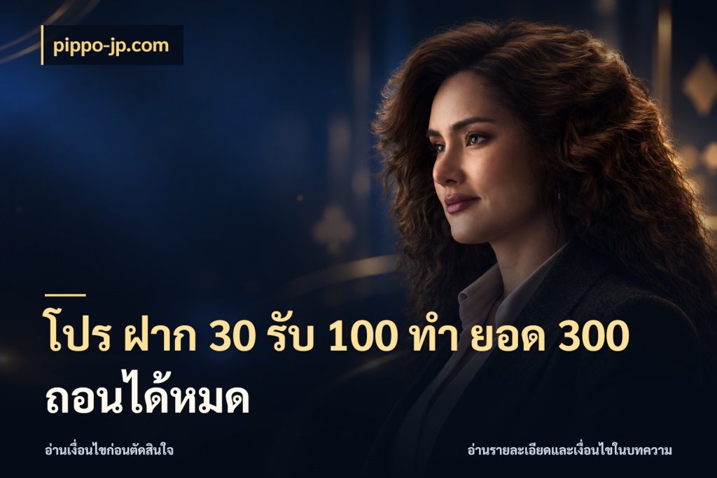 โปร ฝาก 30 รับ 100 ทํา ยอด 300 ถอนได้หมด จุดเด่นของเครดิตที่คนชอบเกมอยากรู้ กับ pippo-jp.com